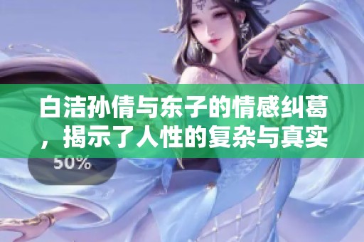 白洁孙倩与东子的情感纠葛，揭示了人性的复杂与真实