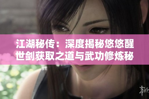 江湖秘传：深度揭秘悠悠醒世剑获取之道与武功修炼秘籍