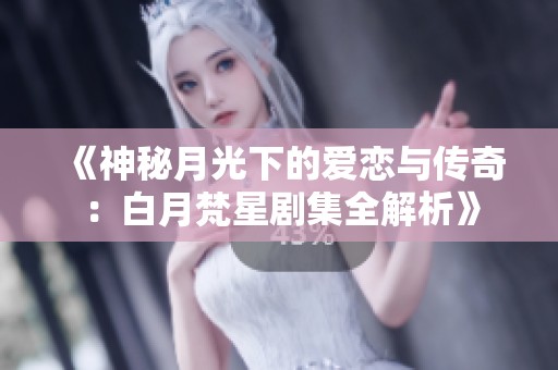 《神秘月光下的爱恋与传奇：白月梵星剧集全解析》