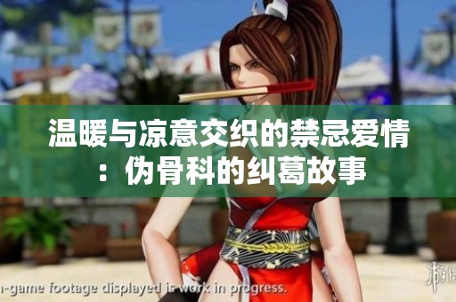 温暖与凉意交织的禁忌爱情：伪骨科的纠葛故事