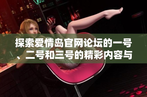 探索爱情岛官网论坛的一号、二号和三号的精彩内容与互动体验