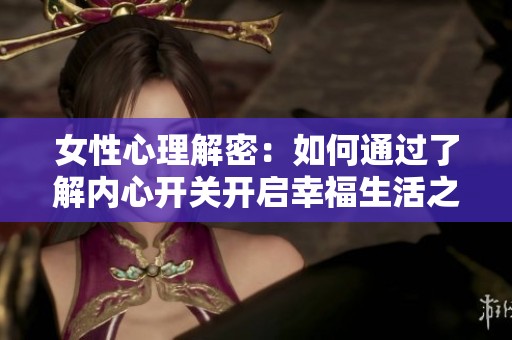女性心理解密：如何通过了解内心开关开启幸福生活之路