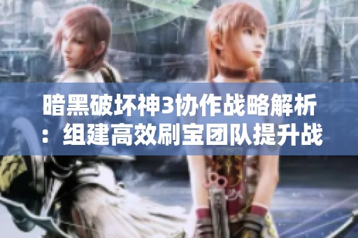 暗黑破坏神3协作战略解析：组建高效刷宝团队提升战力攻略