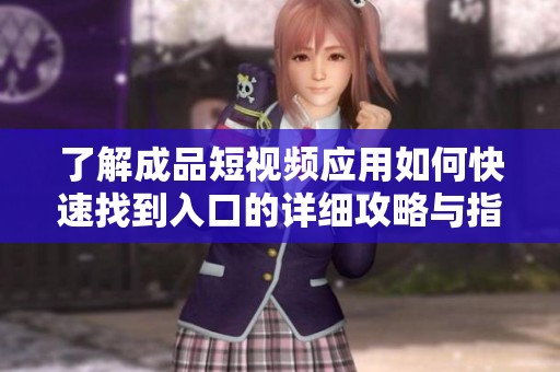 了解成品短视频应用如何快速找到入口的详细攻略与指南