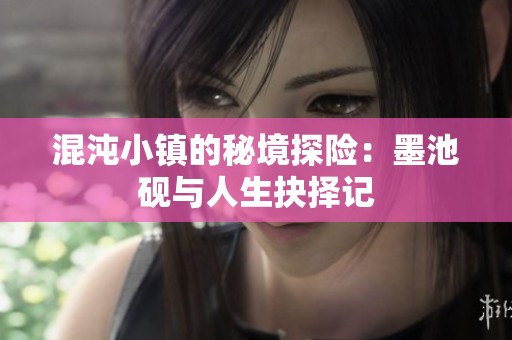 混沌小镇的秘境探险：墨池砚与人生抉择记