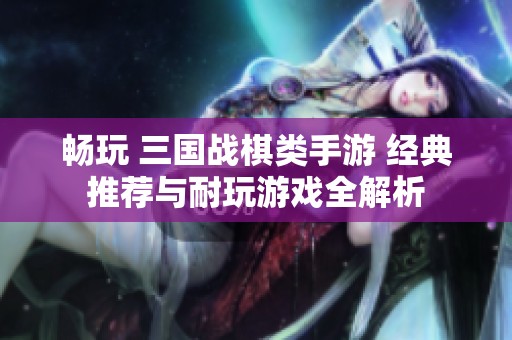 畅玩 三国战棋类手游 经典推荐与耐玩游戏全解析