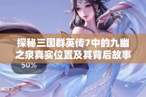 探秘三国群英传7中的九幽之泉真实位置及其背后故事