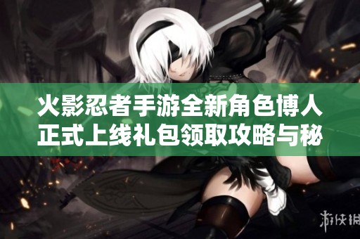 火影忍者手游全新角色博人正式上线礼包领取攻略与秘籍分享