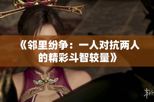 《邻里纷争：一人对抗两人的精彩斗智较量》