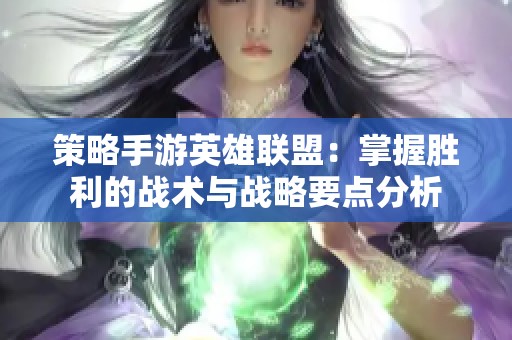 策略手游英雄联盟：掌握胜利的战术与战略要点分析