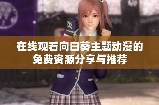 在线观看向日葵主题动漫的免费资源分享与推荐
