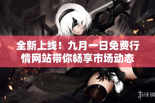 全新上线！九月一日免费行情网站带你畅享市场动态
