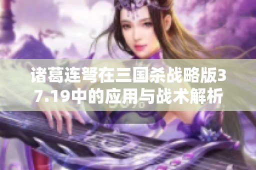 诸葛连弩在三国杀战略版37.19中的应用与战术解析