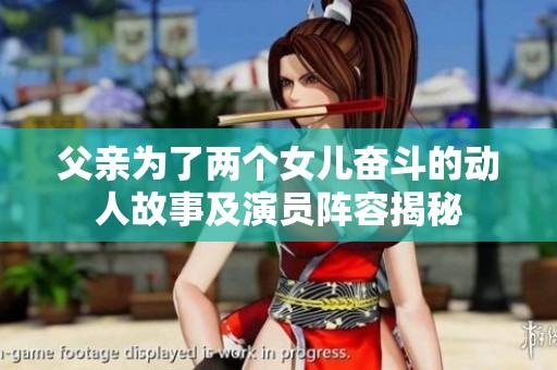 父亲为了两个女儿奋斗的动人故事及演员阵容揭秘
