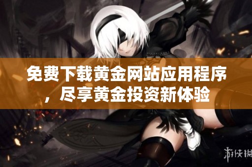 免费下载黄金网站应用程序，尽享黄金投资新体验