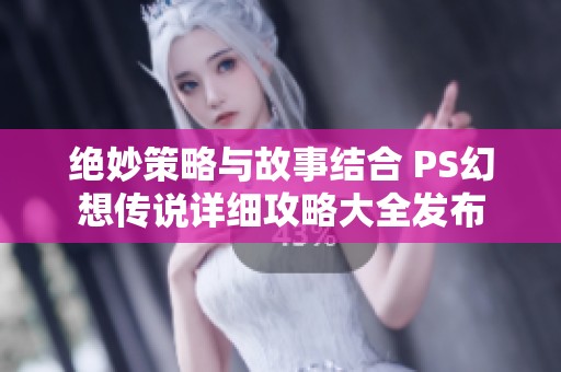 绝妙策略与故事结合 PS幻想传说详细攻略大全发布