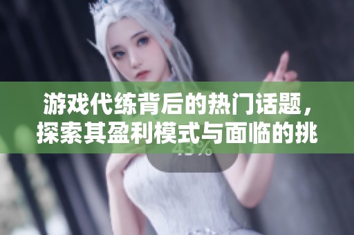 游戏代练背后的热门话题，探索其盈利模式与面临的挑战