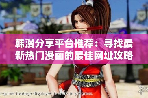 韩漫分享平台推荐：寻找最新热门漫画的最佳网址攻略