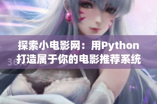 探索小电影网：用Python打造属于你的电影推荐系统