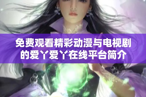 免费观看精彩动漫与电视剧的爱丫爱丫在线平台简介
