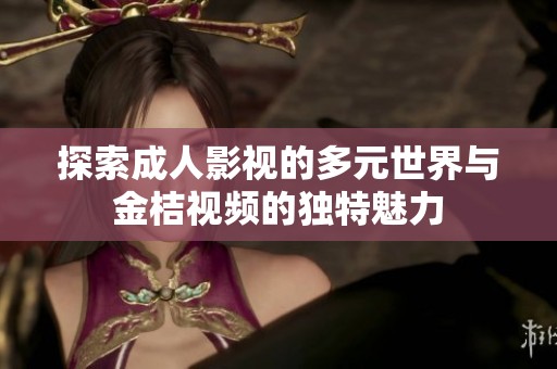 探索成人影视的多元世界与金桔视频的独特魅力