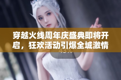 穿越火线周年庆盛典即将开启，狂欢活动引爆全城激情！