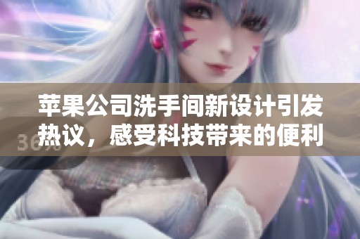 苹果公司洗手间新设计引发热议，感受科技带来的便利与舒适