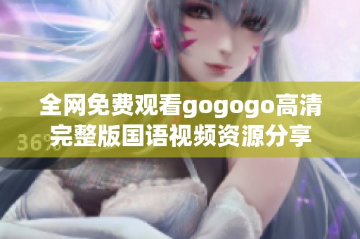 全网免费观看gogogo高清完整版国语视频资源分享