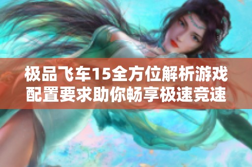 极品飞车15全方位解析游戏配置要求助你畅享极速竞速体验