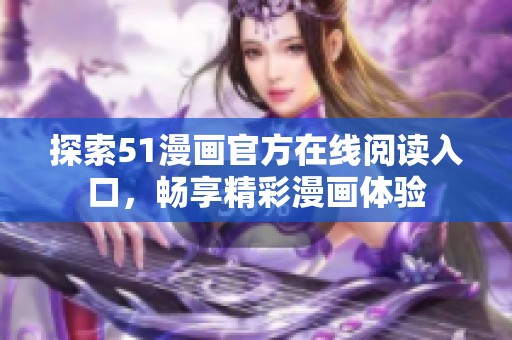 探索51漫画官方在线阅读入口，畅享精彩漫画体验