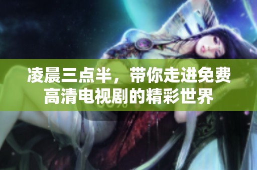 凌晨三点半，带你走进免费高清电视剧的精彩世界