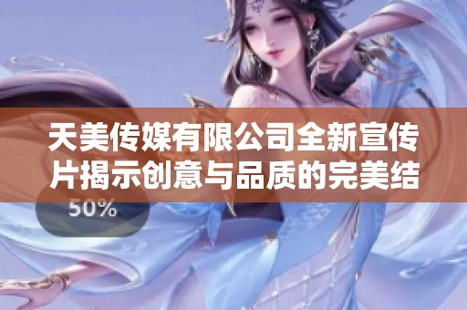 天美传媒有限公司全新宣传片揭示创意与品质的完美结合