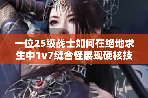 一位25级战士如何在绝地求生中1v7缝合怪展现硬核技术