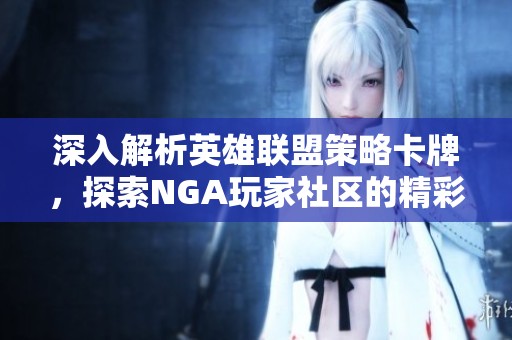深入解析英雄联盟策略卡牌，探索NGA玩家社区的精彩内容与技巧分享
