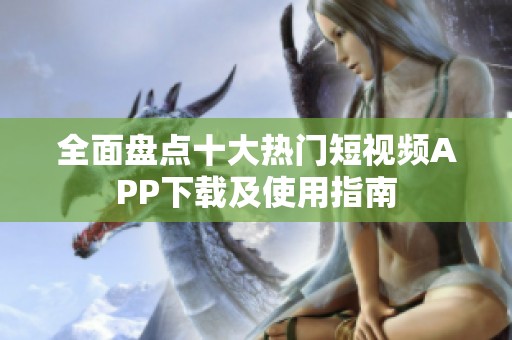 全面盘点十大热门短视频APP下载及使用指南