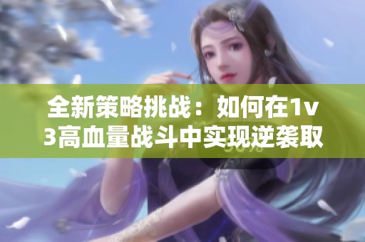 全新策略挑战：如何在1v3高血量战斗中实现逆袭取胜