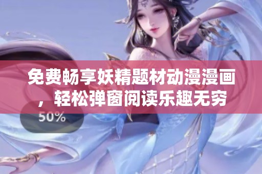 免费畅享妖精题材动漫漫画，轻松弹窗阅读乐趣无穷