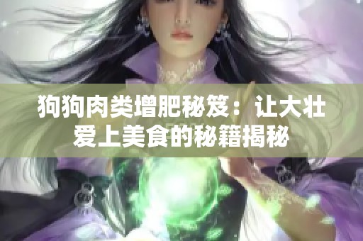 狗狗肉类增肥秘笈：让大壮爱上美食的秘籍揭秘