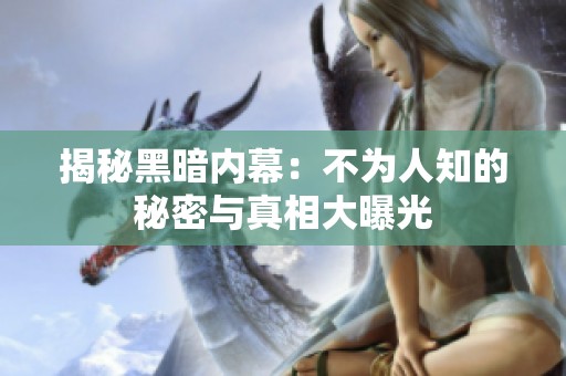 揭秘黑暗内幕：不为人知的秘密与真相大曝光