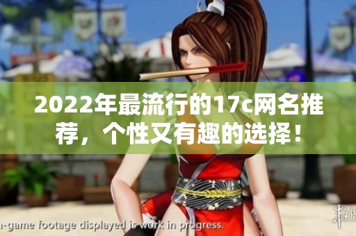 2022年最流行的17c网名推荐，个性又有趣的选择！