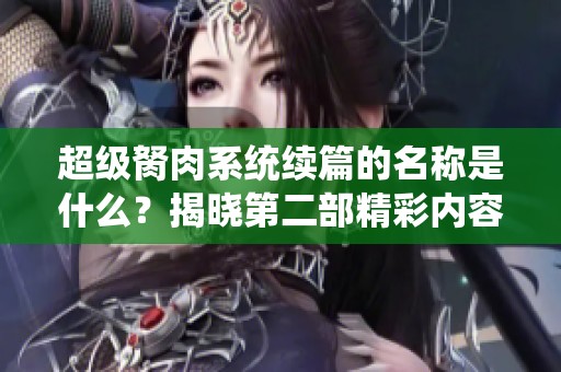 超级胬肉系统续篇的名称是什么？揭晓第二部精彩内容！