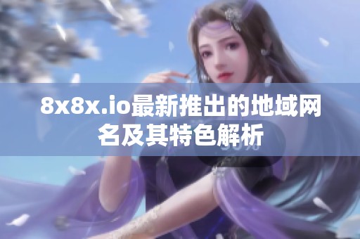 8x8x.io最新推出的地域网名及其特色解析