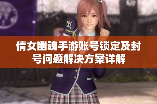 倩女幽魂手游账号锁定及封号问题解决方案详解