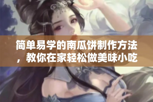 简单易学的南瓜饼制作方法，教你在家轻松做美味小吃