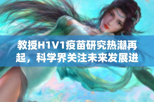 教授H1V1疫苗研究热潮再起，科学界关注未来发展进展
