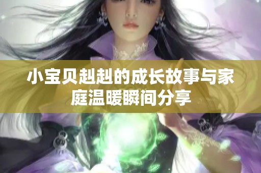 小宝贝赳赳的成长故事与家庭温暖瞬间分享