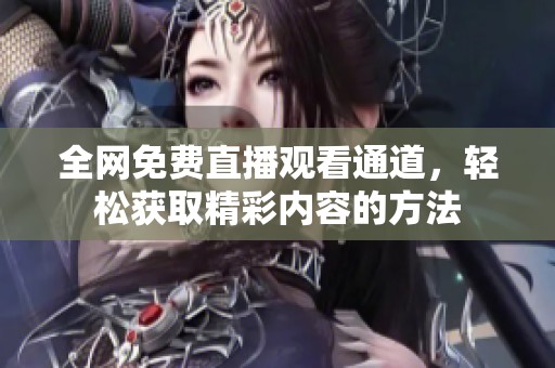 全网免费直播观看通道，轻松获取精彩内容的方法