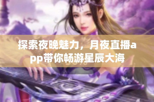 探索夜晚魅力，月夜直播app带你畅游星辰大海