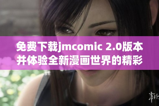 免费下载jmcomic 2.0版本并体验全新漫画世界的精彩