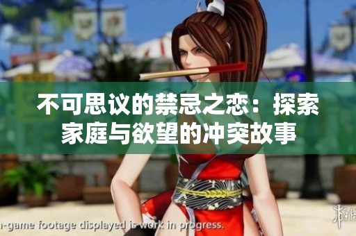 不可思议的禁忌之恋：探索家庭与欲望的冲突故事